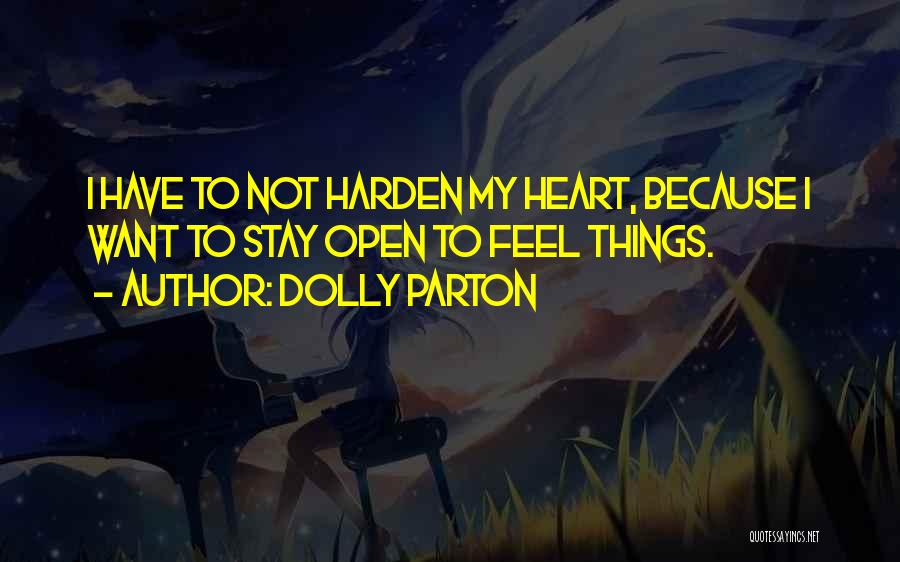 Dolly Parton Quotes: I Have To Not Harden My Heart, Because I Want To Stay Open To Feel Things.