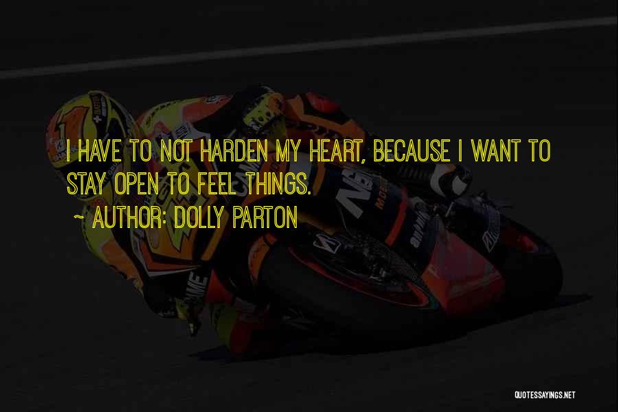 Dolly Parton Quotes: I Have To Not Harden My Heart, Because I Want To Stay Open To Feel Things.