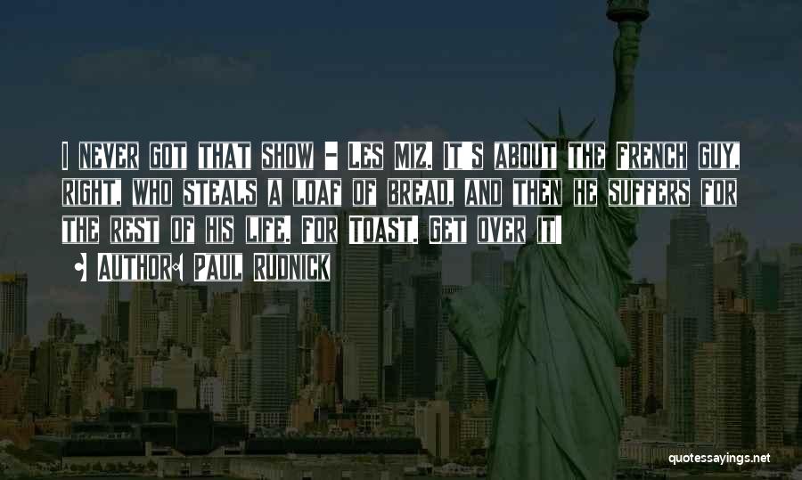 Paul Rudnick Quotes: I Never Got That Show - Les Miz. It's About The French Guy, Right, Who Steals A Loaf Of Bread,