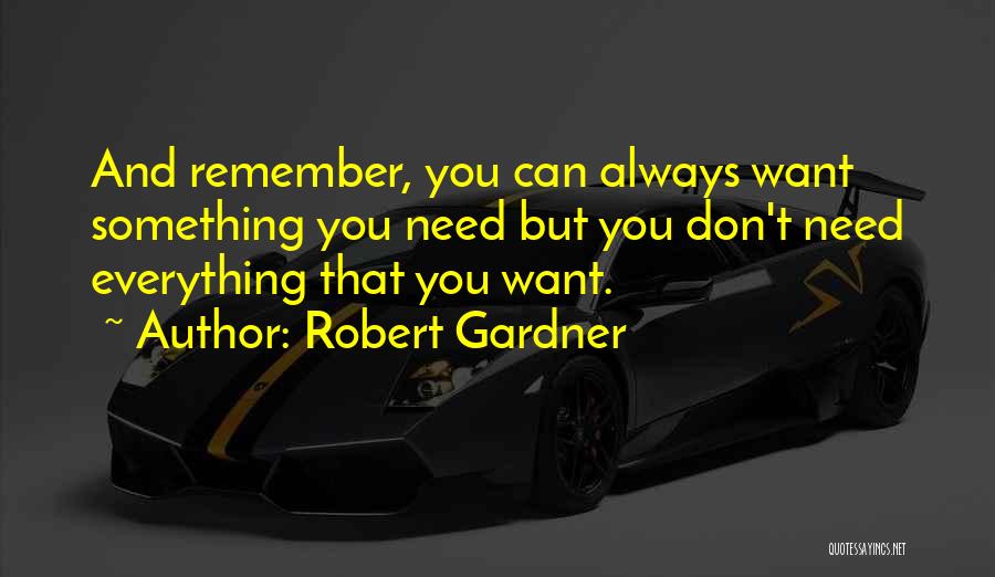 Robert Gardner Quotes: And Remember, You Can Always Want Something You Need But You Don't Need Everything That You Want.