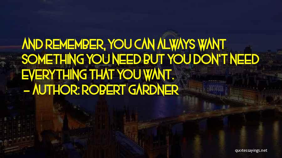 Robert Gardner Quotes: And Remember, You Can Always Want Something You Need But You Don't Need Everything That You Want.