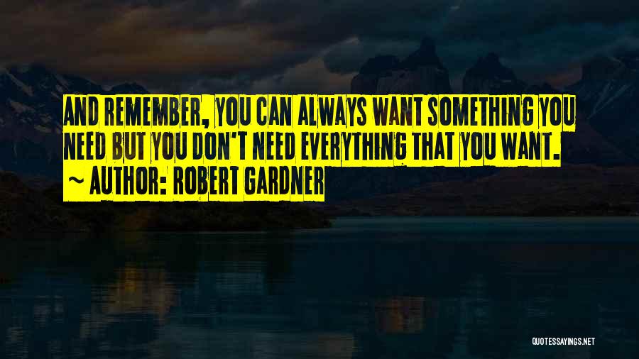 Robert Gardner Quotes: And Remember, You Can Always Want Something You Need But You Don't Need Everything That You Want.