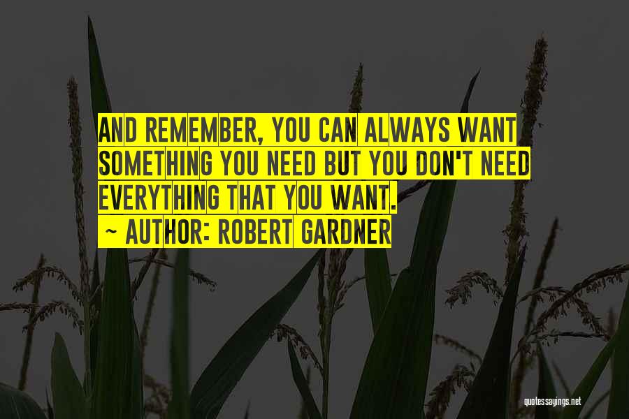 Robert Gardner Quotes: And Remember, You Can Always Want Something You Need But You Don't Need Everything That You Want.