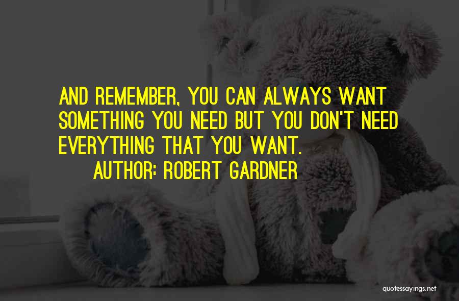 Robert Gardner Quotes: And Remember, You Can Always Want Something You Need But You Don't Need Everything That You Want.