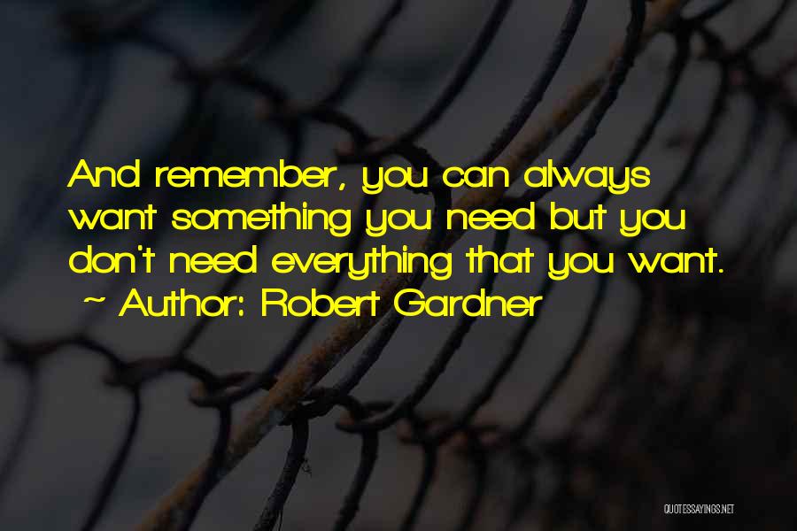 Robert Gardner Quotes: And Remember, You Can Always Want Something You Need But You Don't Need Everything That You Want.