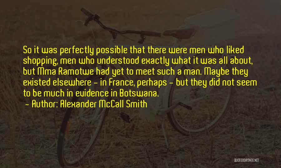 Alexander McCall Smith Quotes: So It Was Perfectly Possible That There Were Men Who Liked Shopping, Men Who Understood Exactly What It Was All