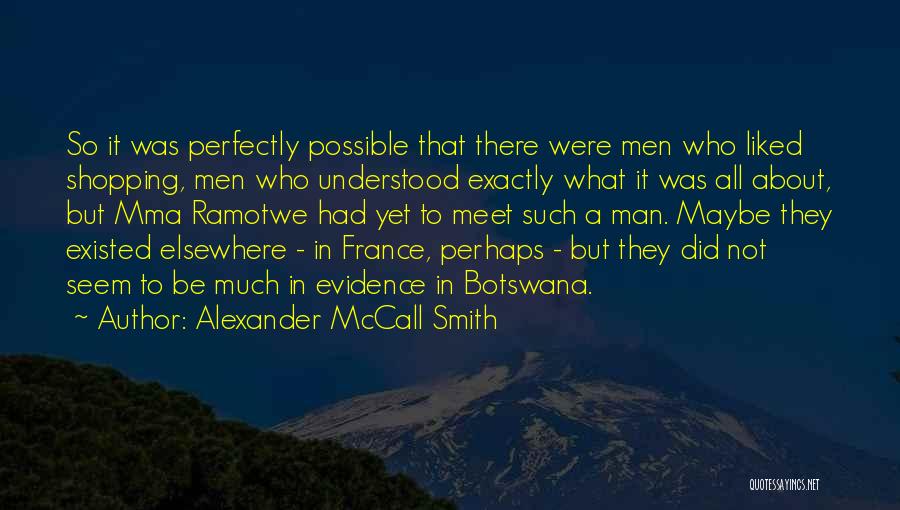 Alexander McCall Smith Quotes: So It Was Perfectly Possible That There Were Men Who Liked Shopping, Men Who Understood Exactly What It Was All
