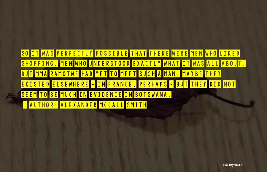 Alexander McCall Smith Quotes: So It Was Perfectly Possible That There Were Men Who Liked Shopping, Men Who Understood Exactly What It Was All