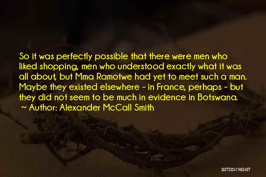 Alexander McCall Smith Quotes: So It Was Perfectly Possible That There Were Men Who Liked Shopping, Men Who Understood Exactly What It Was All