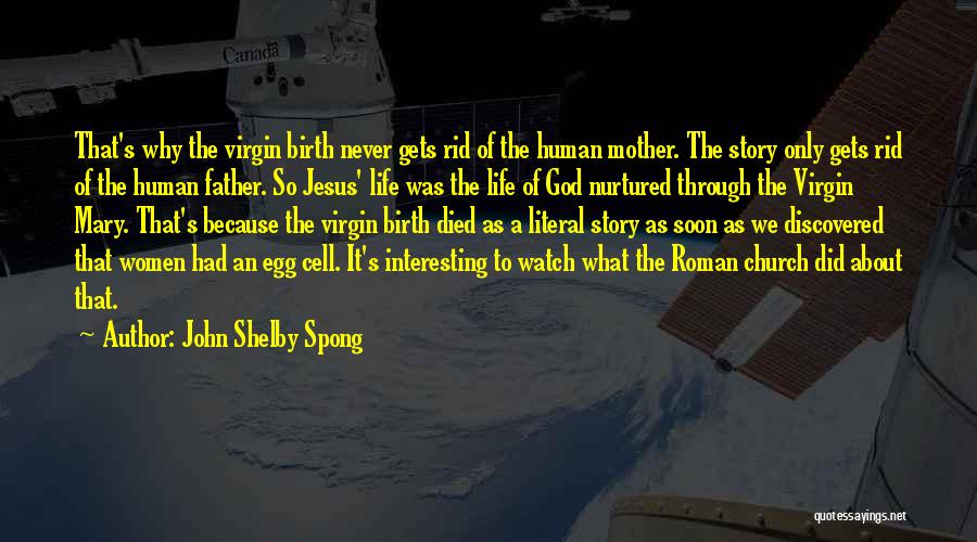 John Shelby Spong Quotes: That's Why The Virgin Birth Never Gets Rid Of The Human Mother. The Story Only Gets Rid Of The Human