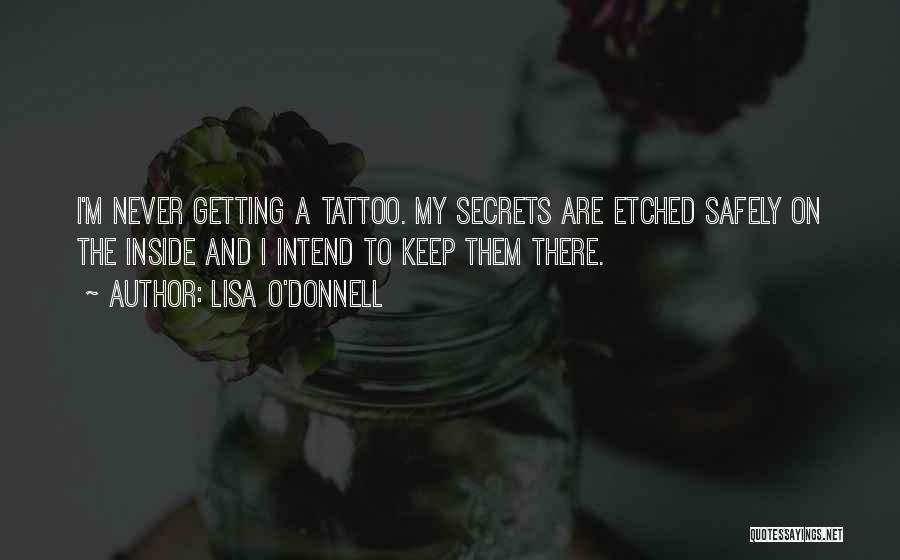 Lisa O'Donnell Quotes: I'm Never Getting A Tattoo. My Secrets Are Etched Safely On The Inside And I Intend To Keep Them There.