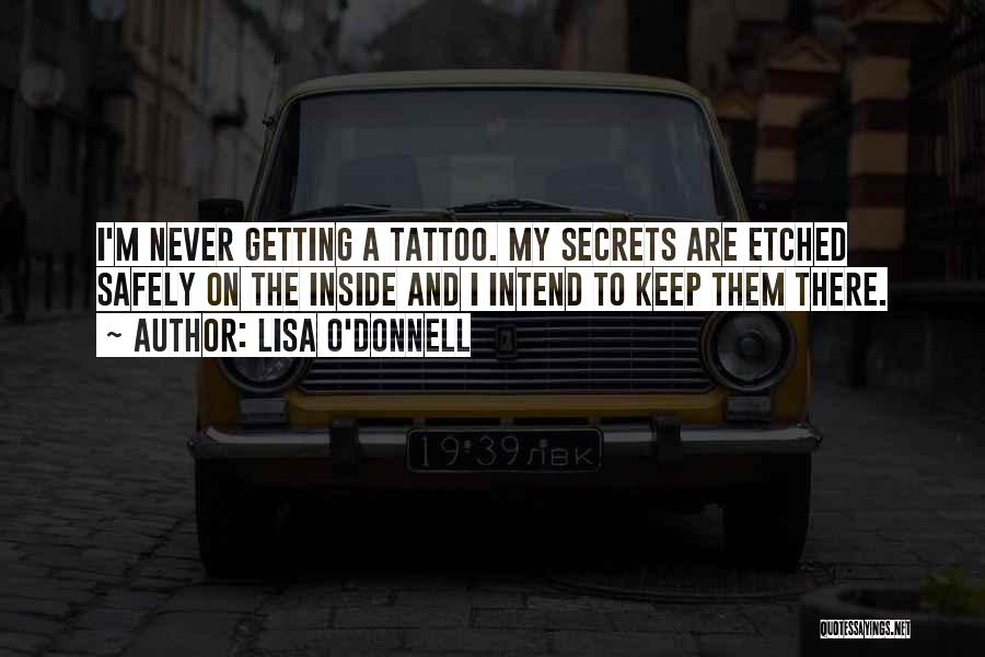 Lisa O'Donnell Quotes: I'm Never Getting A Tattoo. My Secrets Are Etched Safely On The Inside And I Intend To Keep Them There.