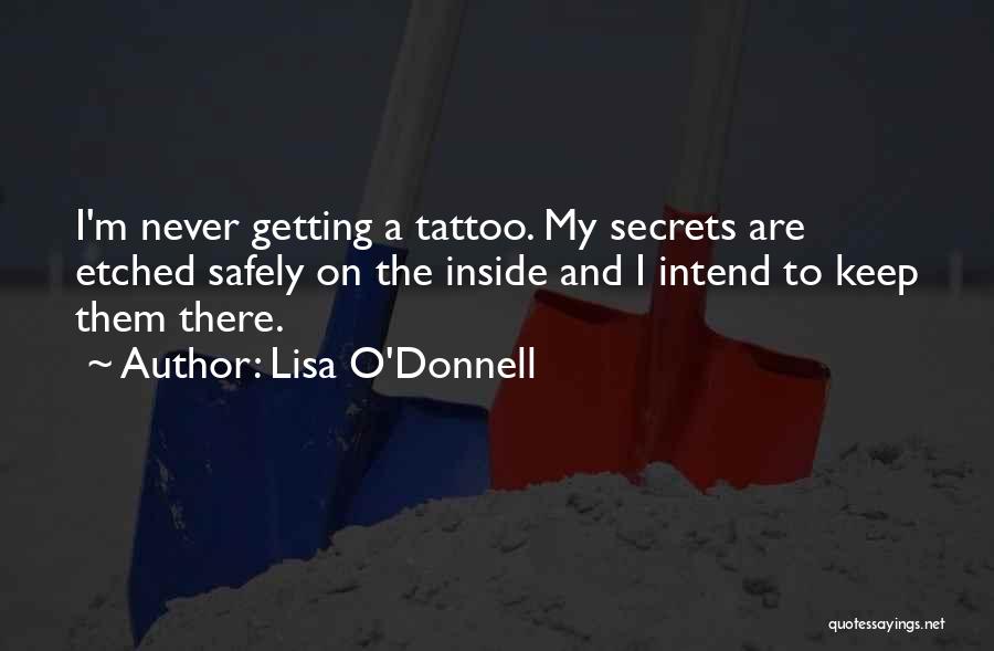 Lisa O'Donnell Quotes: I'm Never Getting A Tattoo. My Secrets Are Etched Safely On The Inside And I Intend To Keep Them There.