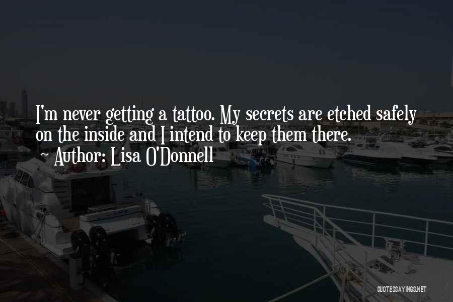 Lisa O'Donnell Quotes: I'm Never Getting A Tattoo. My Secrets Are Etched Safely On The Inside And I Intend To Keep Them There.