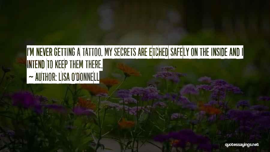 Lisa O'Donnell Quotes: I'm Never Getting A Tattoo. My Secrets Are Etched Safely On The Inside And I Intend To Keep Them There.