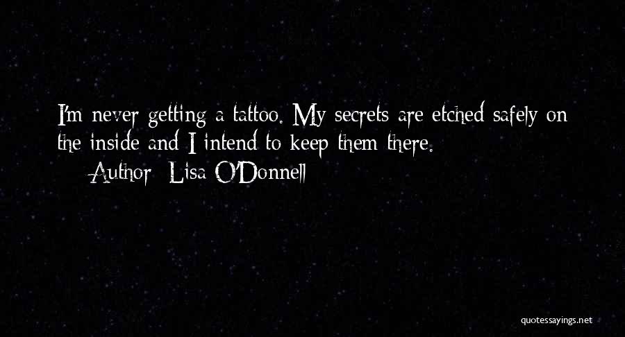 Lisa O'Donnell Quotes: I'm Never Getting A Tattoo. My Secrets Are Etched Safely On The Inside And I Intend To Keep Them There.