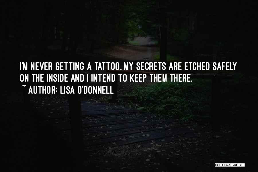 Lisa O'Donnell Quotes: I'm Never Getting A Tattoo. My Secrets Are Etched Safely On The Inside And I Intend To Keep Them There.