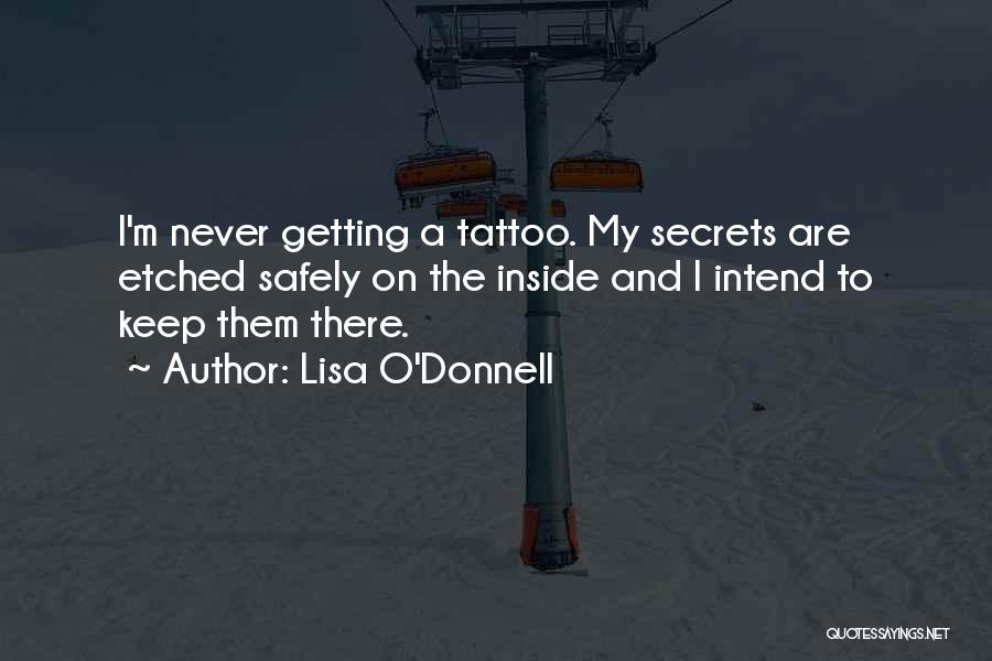 Lisa O'Donnell Quotes: I'm Never Getting A Tattoo. My Secrets Are Etched Safely On The Inside And I Intend To Keep Them There.