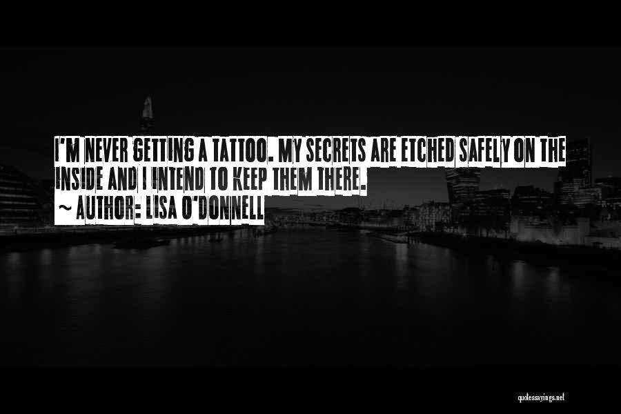 Lisa O'Donnell Quotes: I'm Never Getting A Tattoo. My Secrets Are Etched Safely On The Inside And I Intend To Keep Them There.