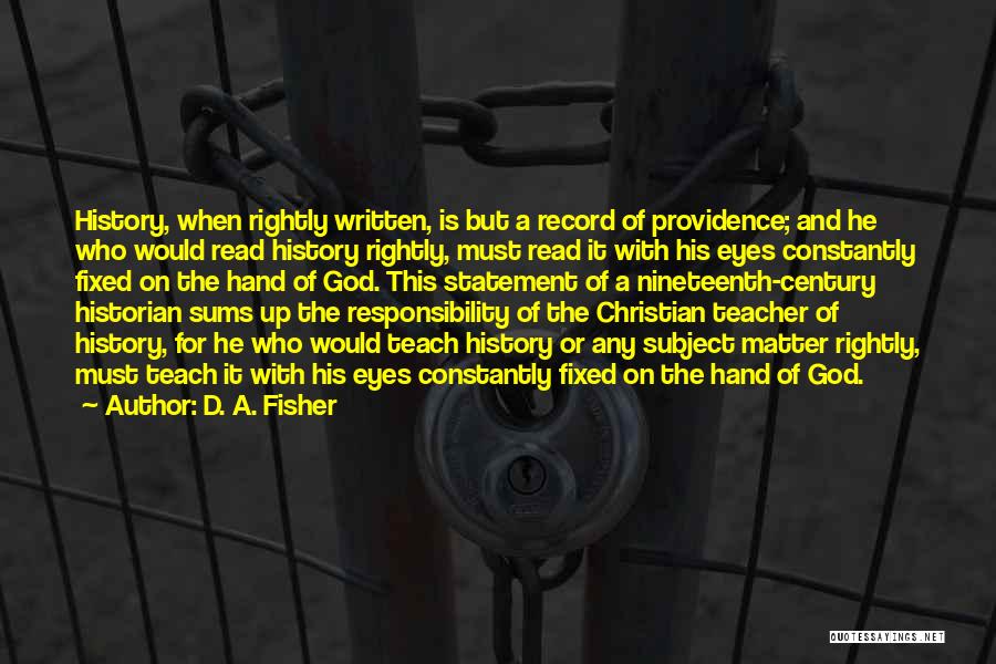 D. A. Fisher Quotes: History, When Rightly Written, Is But A Record Of Providence; And He Who Would Read History Rightly, Must Read It