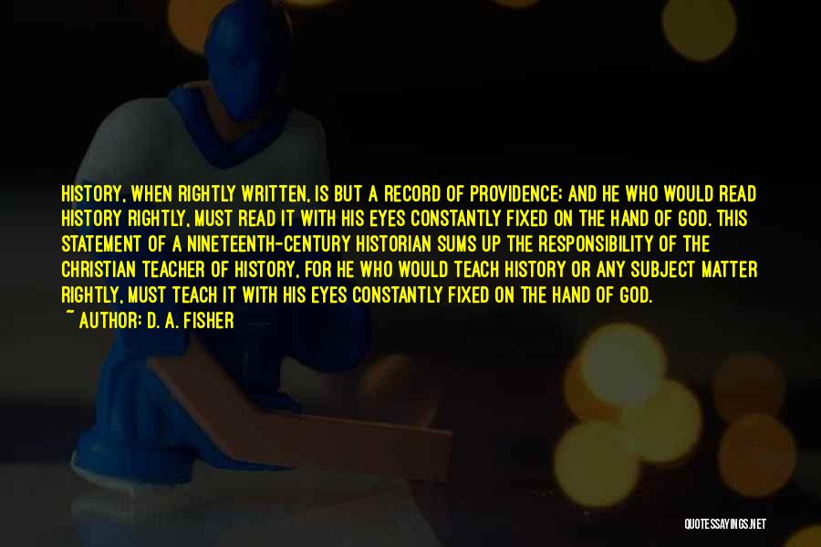 D. A. Fisher Quotes: History, When Rightly Written, Is But A Record Of Providence; And He Who Would Read History Rightly, Must Read It