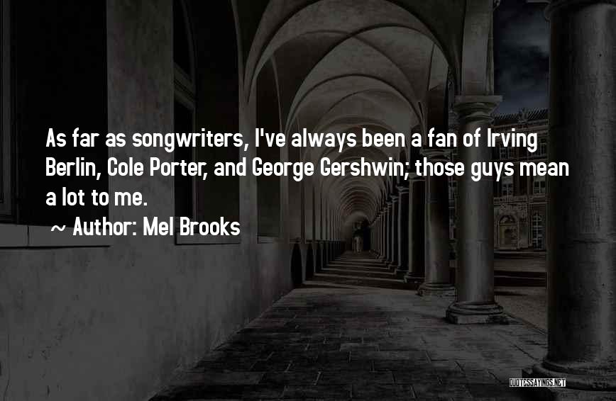 Mel Brooks Quotes: As Far As Songwriters, I've Always Been A Fan Of Irving Berlin, Cole Porter, And George Gershwin; Those Guys Mean