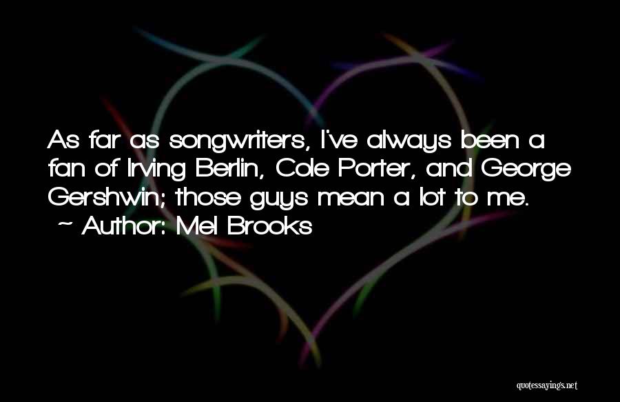 Mel Brooks Quotes: As Far As Songwriters, I've Always Been A Fan Of Irving Berlin, Cole Porter, And George Gershwin; Those Guys Mean