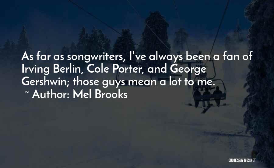 Mel Brooks Quotes: As Far As Songwriters, I've Always Been A Fan Of Irving Berlin, Cole Porter, And George Gershwin; Those Guys Mean