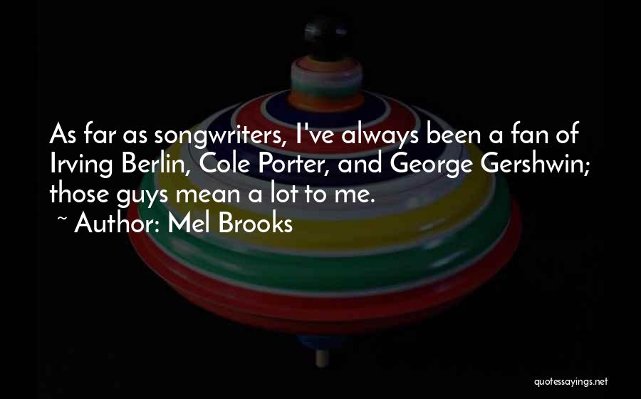 Mel Brooks Quotes: As Far As Songwriters, I've Always Been A Fan Of Irving Berlin, Cole Porter, And George Gershwin; Those Guys Mean