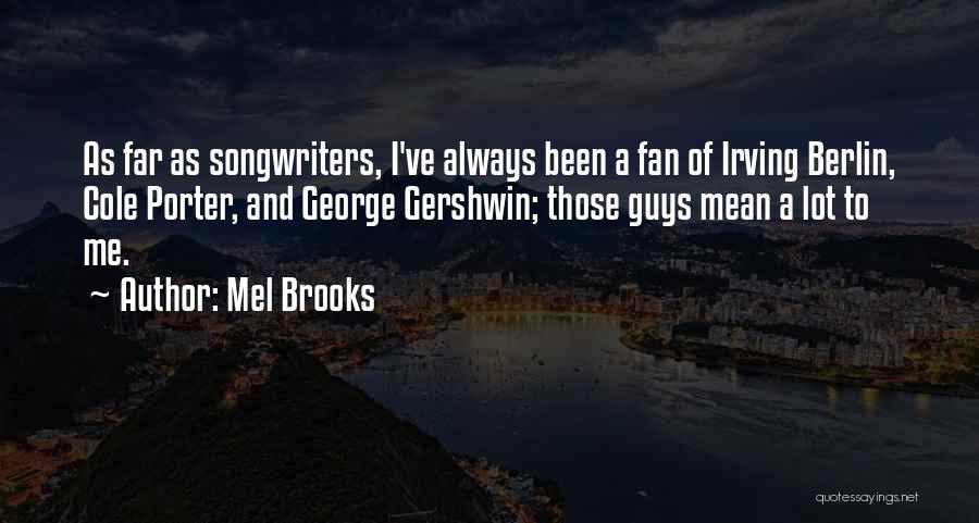 Mel Brooks Quotes: As Far As Songwriters, I've Always Been A Fan Of Irving Berlin, Cole Porter, And George Gershwin; Those Guys Mean