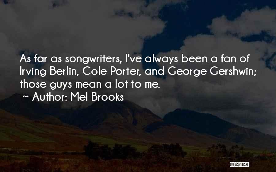 Mel Brooks Quotes: As Far As Songwriters, I've Always Been A Fan Of Irving Berlin, Cole Porter, And George Gershwin; Those Guys Mean