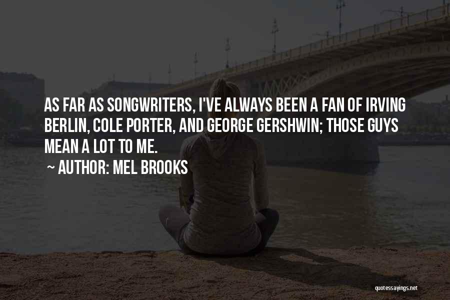 Mel Brooks Quotes: As Far As Songwriters, I've Always Been A Fan Of Irving Berlin, Cole Porter, And George Gershwin; Those Guys Mean