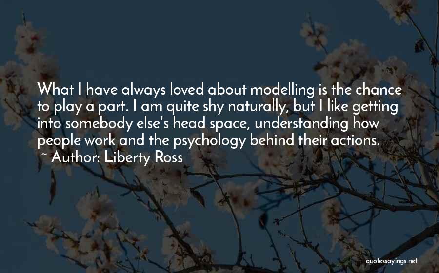 Liberty Ross Quotes: What I Have Always Loved About Modelling Is The Chance To Play A Part. I Am Quite Shy Naturally, But