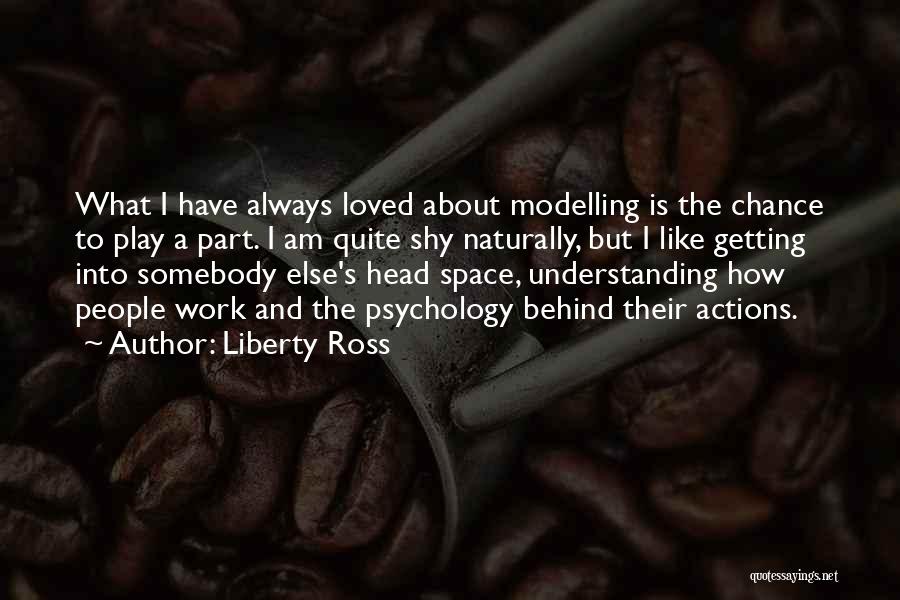 Liberty Ross Quotes: What I Have Always Loved About Modelling Is The Chance To Play A Part. I Am Quite Shy Naturally, But