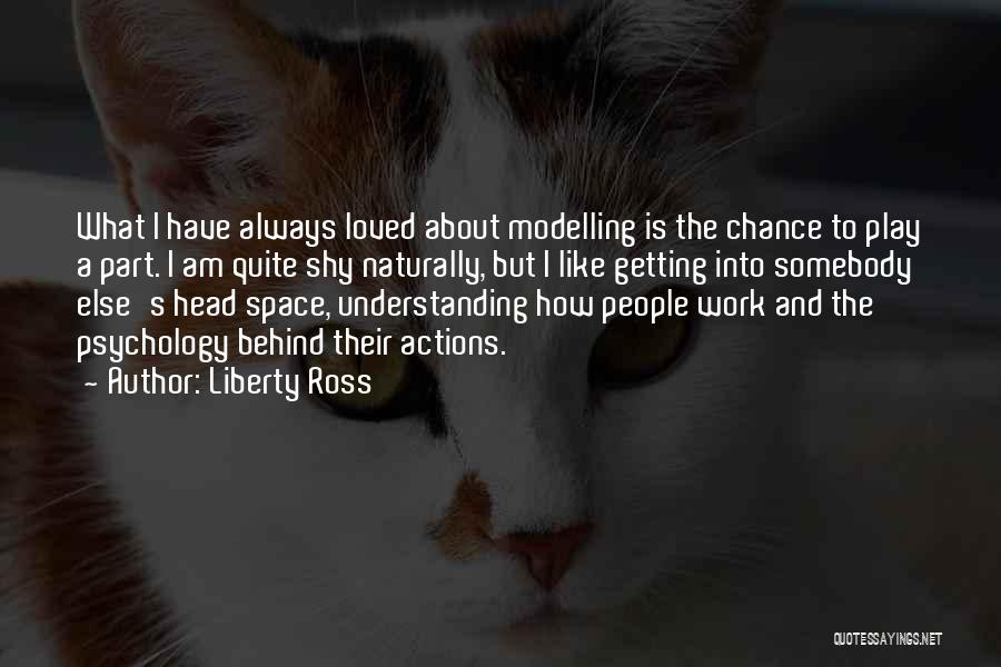 Liberty Ross Quotes: What I Have Always Loved About Modelling Is The Chance To Play A Part. I Am Quite Shy Naturally, But