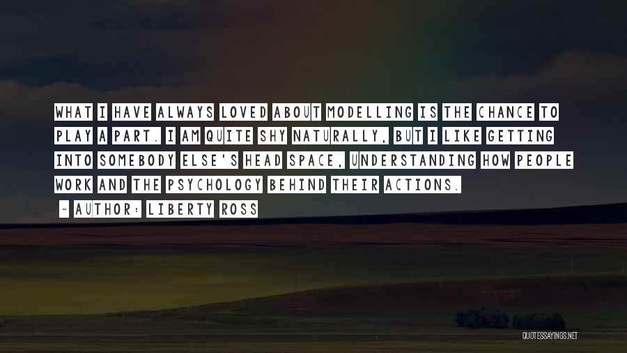 Liberty Ross Quotes: What I Have Always Loved About Modelling Is The Chance To Play A Part. I Am Quite Shy Naturally, But