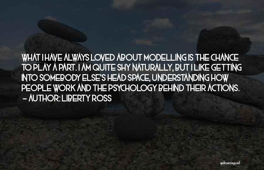 Liberty Ross Quotes: What I Have Always Loved About Modelling Is The Chance To Play A Part. I Am Quite Shy Naturally, But