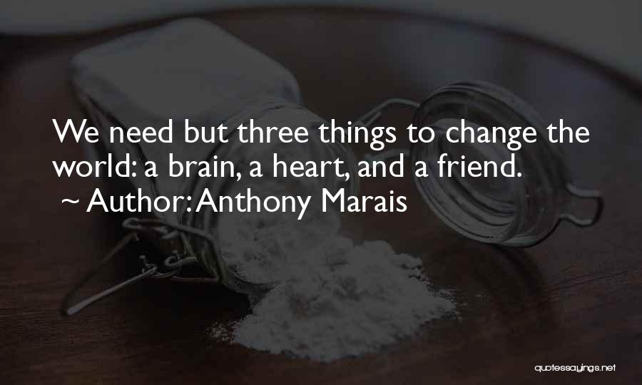 Anthony Marais Quotes: We Need But Three Things To Change The World: A Brain, A Heart, And A Friend.