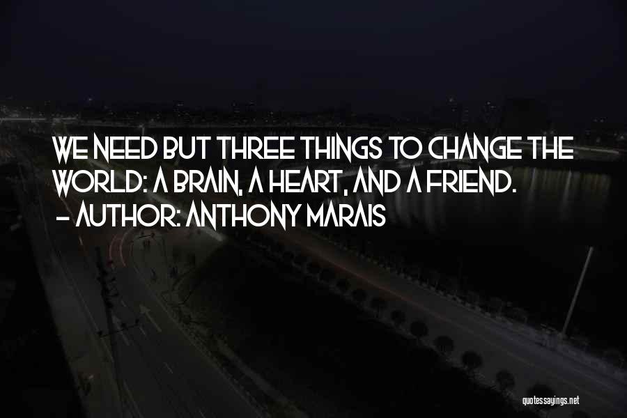 Anthony Marais Quotes: We Need But Three Things To Change The World: A Brain, A Heart, And A Friend.