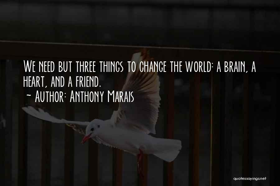 Anthony Marais Quotes: We Need But Three Things To Change The World: A Brain, A Heart, And A Friend.