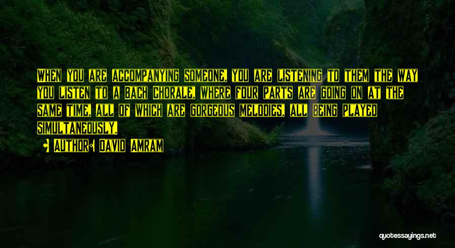 David Amram Quotes: When You Are Accompanying Someone, You Are Listening To Them The Way You Listen To A Bach Chorale, Where Four