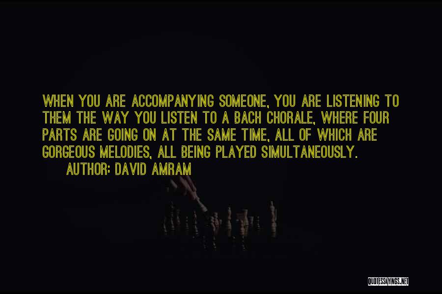 David Amram Quotes: When You Are Accompanying Someone, You Are Listening To Them The Way You Listen To A Bach Chorale, Where Four