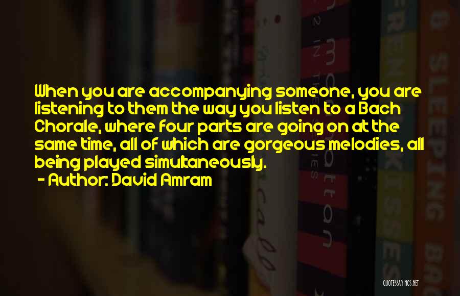 David Amram Quotes: When You Are Accompanying Someone, You Are Listening To Them The Way You Listen To A Bach Chorale, Where Four