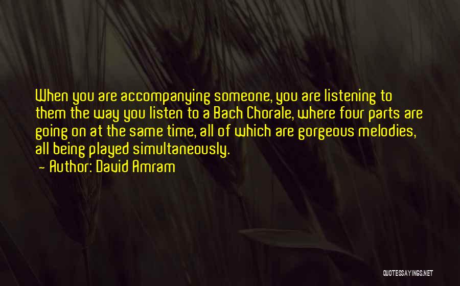 David Amram Quotes: When You Are Accompanying Someone, You Are Listening To Them The Way You Listen To A Bach Chorale, Where Four