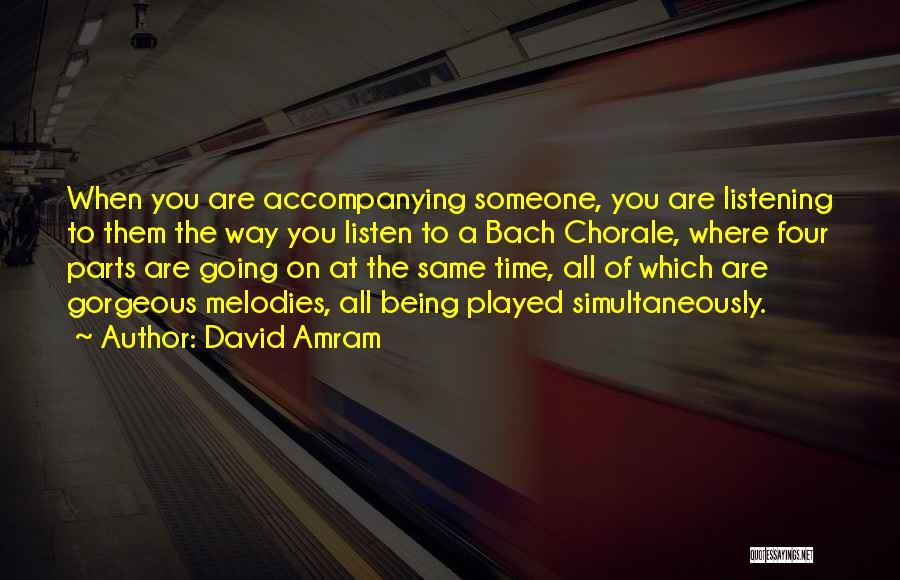 David Amram Quotes: When You Are Accompanying Someone, You Are Listening To Them The Way You Listen To A Bach Chorale, Where Four