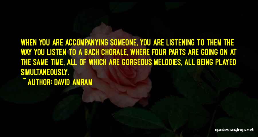 David Amram Quotes: When You Are Accompanying Someone, You Are Listening To Them The Way You Listen To A Bach Chorale, Where Four