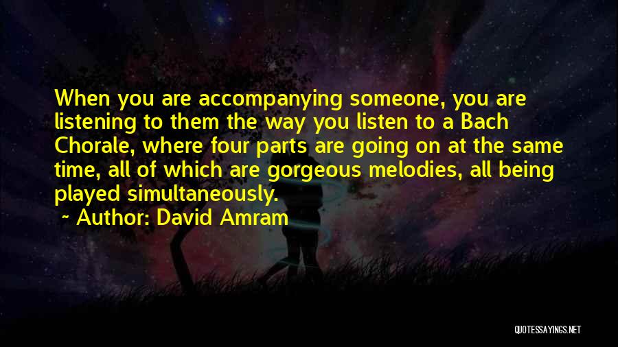 David Amram Quotes: When You Are Accompanying Someone, You Are Listening To Them The Way You Listen To A Bach Chorale, Where Four