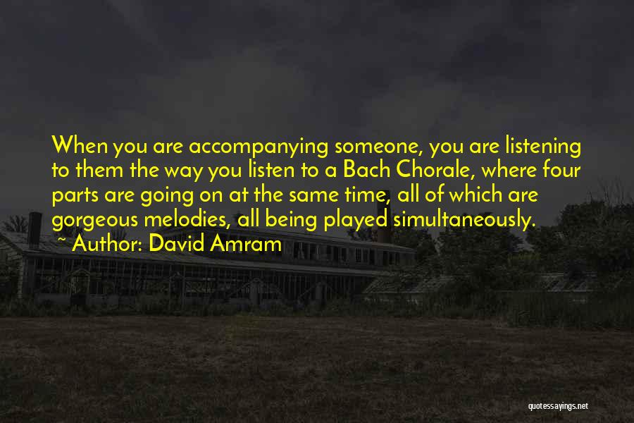 David Amram Quotes: When You Are Accompanying Someone, You Are Listening To Them The Way You Listen To A Bach Chorale, Where Four