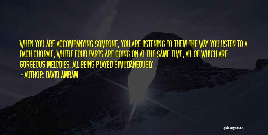 David Amram Quotes: When You Are Accompanying Someone, You Are Listening To Them The Way You Listen To A Bach Chorale, Where Four