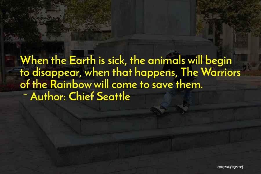 Chief Seattle Quotes: When The Earth Is Sick, The Animals Will Begin To Disappear, When That Happens, The Warriors Of The Rainbow Will